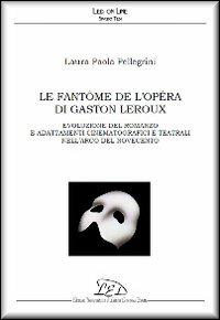 Le fantôme de l'Opéra di Gaston Leroux. Evoluzione del romanzo e adattamenti cinematografici e teatrali nell'arco del Novecento - Laura Paola Pellegrini - copertina