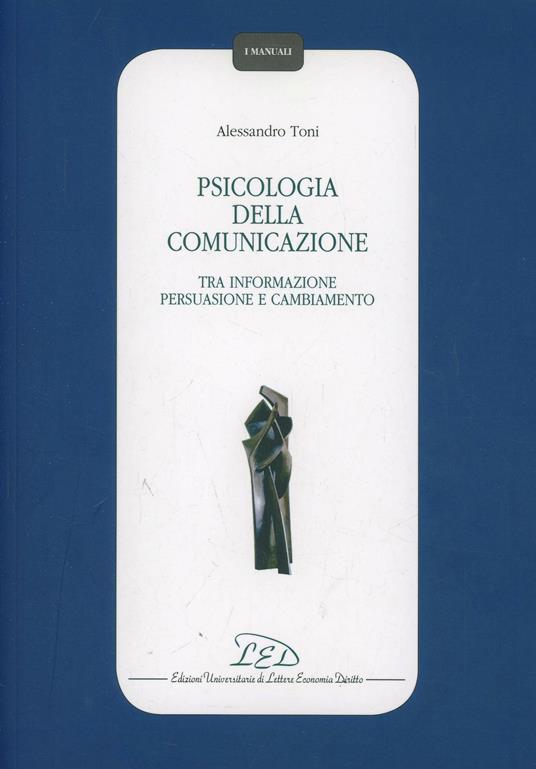 Psicologia della comunicazione. Tra informazione persuasione, e cambiamento - Alessandro Toni - copertina