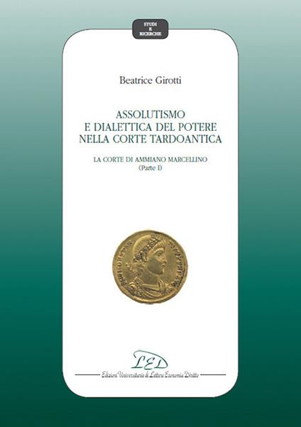 Assolutismo e dialettica del potere nella corte tardoantica. Vol. 1: Corte di Ammiano Marcellino, La. - Beatrice Girotti - copertina