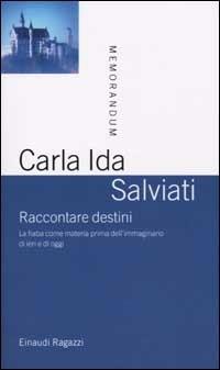 Raccontare destini. La fiaba come materia prima dell'immaginario di ieri e di oggi - Carla Ida Salviati - copertina