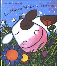 La mucca Moka fa un bel sogno. Ediz. illustrata - Agostino Traini - copertina