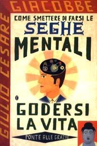 Come smettere di farsi le seghe mentali e godersi la vita - Giulio Cesare Giacobbe - copertina