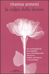 La colpa delle donne. Dal referendum sull'aborto alla fecondazione assistita: storie, battaglie e riflessioni - Ritanna Armeni - copertina