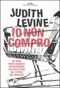 Io non compro. Un anno senza acquisti: un'esperienza per riflettere sul potere del mercato - Judith Levine - copertina