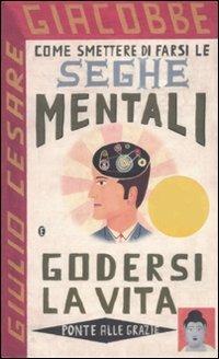 Come smettere di farsi le seghe mentali e godersi la vita - Giulio Cesare Giacobbe - copertina