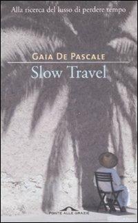 Slow travel. Alla ricerca del lusso di perdere tempo - Gaia De Pascale - copertina