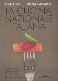 La cucina nazionale italiana. Come erano e come sono le 1135 ricette che fanno l'Italia - Allan Bay,Paola Salvatori - copertina