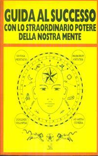 Guida al successo con lo straordinario potere della nostra mente