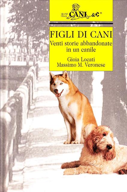 Figli di cani. Venti storie abbandonate in un canile - Gioia Locati,Massimo M. Veronese - copertina