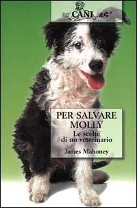 Per salvare Molly. Le scelte di un veterinario - James Mahoney - copertina
