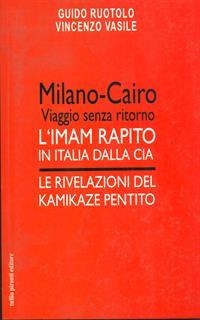 Milano-Cairo. Viaggio senza ritorno. L'Imam rapito in Italia dalla CIA. Le rivelazioni del kamikaze pentito