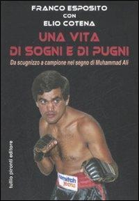 Una vita di sogni e di pugni. Da scugnizzo a campione nel segno di Muhammad Ali - Franco Esposito,Elio Cotena - copertina