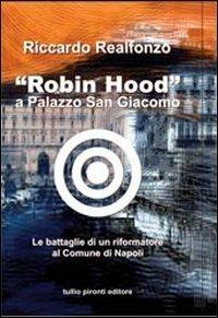 «Robin Hood» a palazzo San Giacomo. Le battaglie di un riformatore al comune di Napoli - Riccardo Realfonzo - copertina