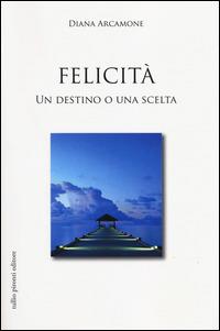 Felicità. Un destino o una scelta - Diana Arcamone - copertina