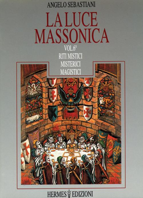 La luce massonica. Vol. 6: Riti mistici, misterici, magistici - Angelo Sebastiani - copertina