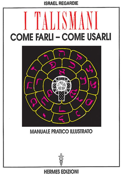 I talismani, come farli, come usarli. Manuale pratico illustrato - Israel Regardie - copertina