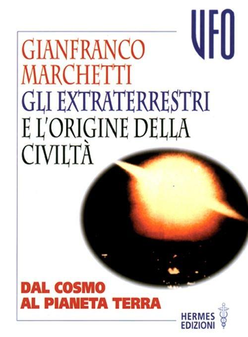 Gli extraterrestri e l'origine della civiltà. Dal cosmo al pianeta terra - Gianfranco Marchetti - copertina