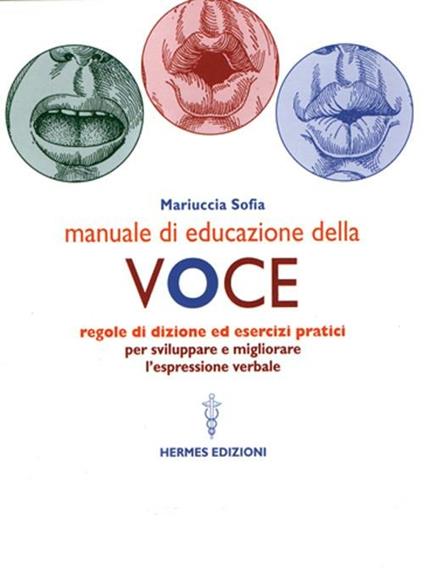 Manuale di educazione della voce. Tecniche ed esercizi per l'uso consapevole della voce - Mariuccia Sofia - copertina