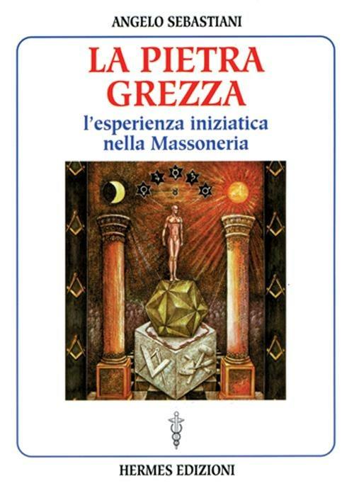 La pietra grezza. L'esperienza iniziatica nella massoneria - Angelo Sebastiani - copertina