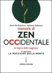 Manuale di Zen Occidentale. La logica della saggezza. In appendice: La macchina della mente - Piero De Giacomo,Roberto Iadicicco - copertina