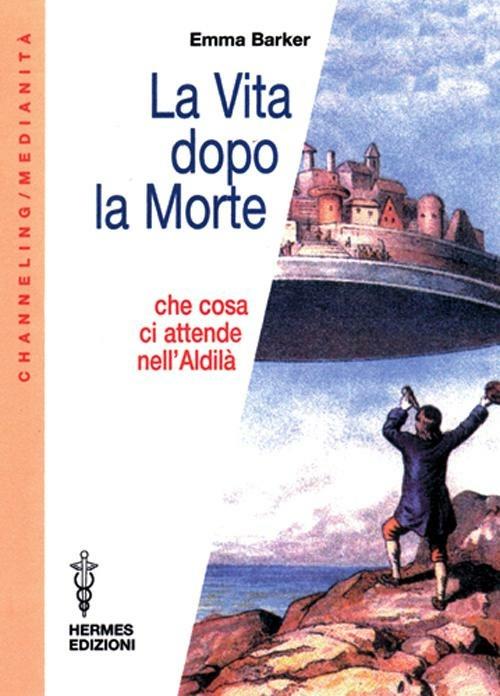 La vita dopo la morte. Che cosa ci attende nell'aldilà - Emma Barker - copertina