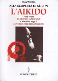 Alla scoperta di sé con l'aikido. Come vivere la propria intuizione e procedere lungo il sentiero dell'illuminazione - Stan Wrobel - copertina