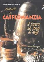 Manuale di caffeomanzia. Il futuro nei fondi di caffè