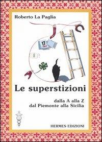 Le superstizioni. Dalla A alla Z, dal Piemonte alla Sicilia - Roberto La Paglia - copertina