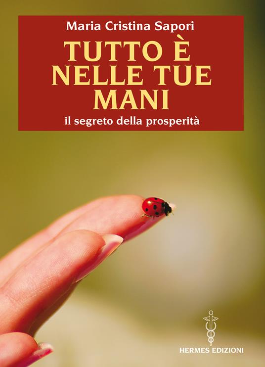 Tutto è nelle tue mani. Il segreto della prosperità - Maria Cristina Sapori - ebook