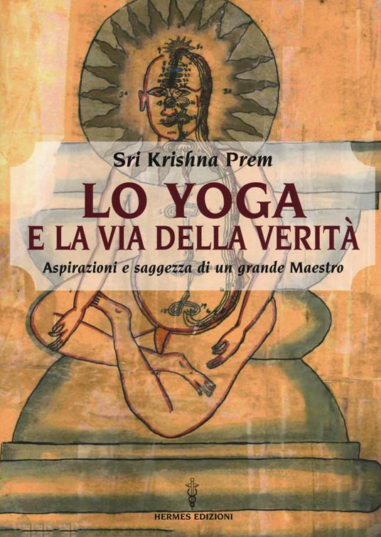 Lo yoga e la via della verità. Aspirazioni e saggezza di un grande maestro - Prem Krishna - copertina