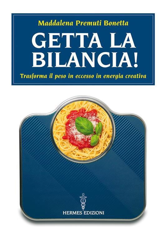 Getta la bilancia! Trasforma il peso in eccesso in energia creativa - Maddalena Premuti Bonetta - ebook
