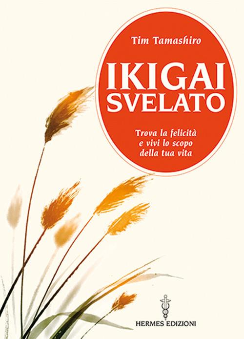 Ikigai svelato. Trova la felicità e vivi lo scopo della tua vita - Tim Tamashiro - copertina