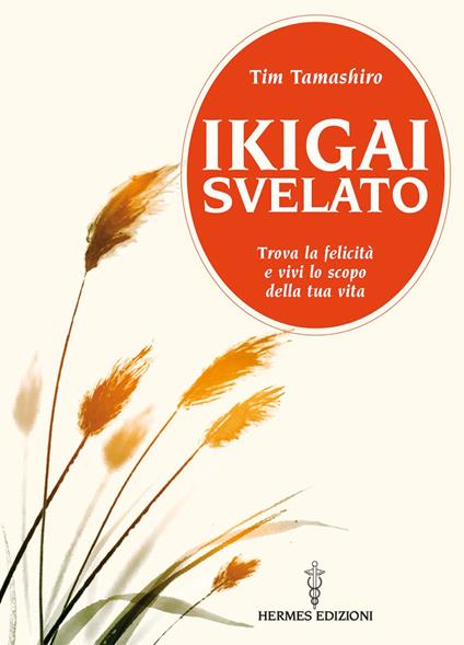 Ikigai svelato. Trova la felicità e vivi lo scopo della tua vita - Tim Tamashiro,Pasquale Faccia - ebook