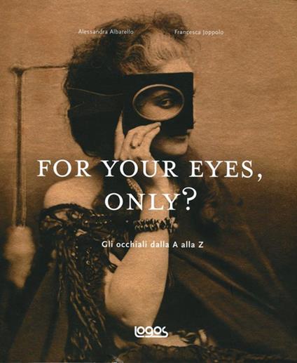 For your eyes, only? Storia degli occhiali dalla A alla Z - Alessandra Albarello,Francesca Joppolo - copertina