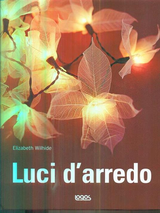 Luci d'arredo. Ediz. illustrata - Elizabeth Wilhide - 2