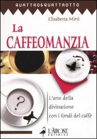 La caffeomanzia. L'arte della divinazione con i fondi del caffè - Elisabetta Mirti - copertina