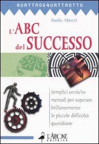 L' ABC del successo. Semplici tecniche mentali per superare brillantemente le piccole difficoltà quotidiane - Paolo Abozzi - copertina