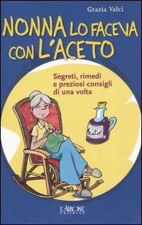 Nonna lo faceva con l'aceto. Segreti, rimedi e preziosi consigli di una volta - Grazia Valci - copertina