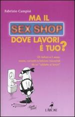 Ma il sex shop dove lavori è tuo? Gli italiani e il sesso: manie, curiosità e feticismi raccontati da un «addetto ai lavori»