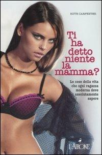 Ti ha detto niente la mamma? Le cose della vita che ogni ragazza moderna deve assolutamente sapere - Ruth Carpenter - copertina