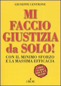 Mi faccio giustizia da solo! Con il minimo sforzo e la massima efficacia - Giuseppe Centrone - copertina