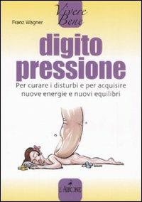 Digitopressione. Per curare i disturbi e per acquisire nuove energie e nuovi equilibri - Franz Wagner - copertina