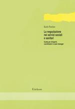 La negoziazione nei servizi sociali e sanitari. Guida per dirigenti, coordinatori e case manager