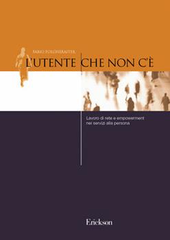Libro L'utente che non c'è. Lavoro di rete e empowerment nei servizi alla persona Fabio Folgheraiter