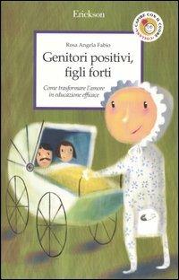 Genitori positivi, figli forti. Come trasformare l'amore in educazione efficace - Rosa Angela Fabio - copertina