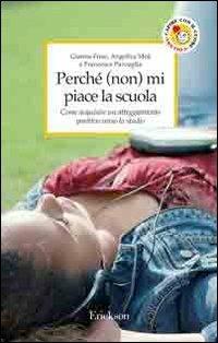 Perché (non) mi piace la scuola. Come acquisire un atteggiamento positivo verso lo studio - Gianna Friso,Angelica Moè,Francesca Pazzaglia - copertina