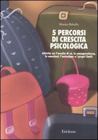Cinque percorsi di crescita psicologica. Attività su: l'ascolto di sé, la consapevolezza, le emozioni, l'autostima e i propri limiti - Monica Rebuffo - copertina