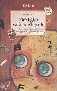 Mio figlio sarà intelligente. Scoprire le potenzialità e sviluppare le capacità cognitive - Tiziano Loschi - copertina
