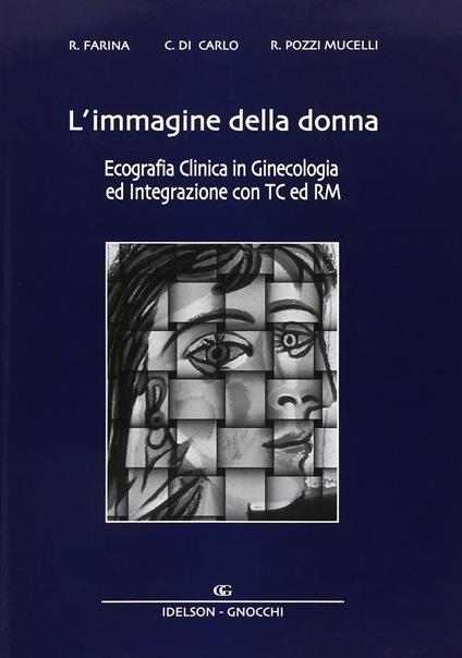 L' immagine della donna. Ecografia clinica in ginecologia ed integrazione con TC e RM - Roberto Farina,Costantino Di Carlo,Roberto Pozzi Mucelli - copertina
