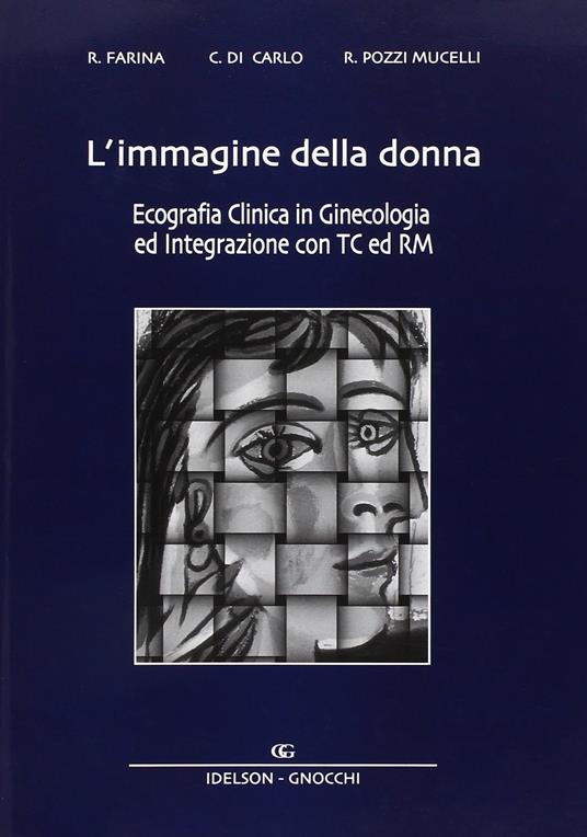 L' immagine della donna. Ecografia clinica in ginecologia ed integrazione con TC e RM - Roberto Farina,Costantino Di Carlo,Roberto Pozzi Mucelli - copertina